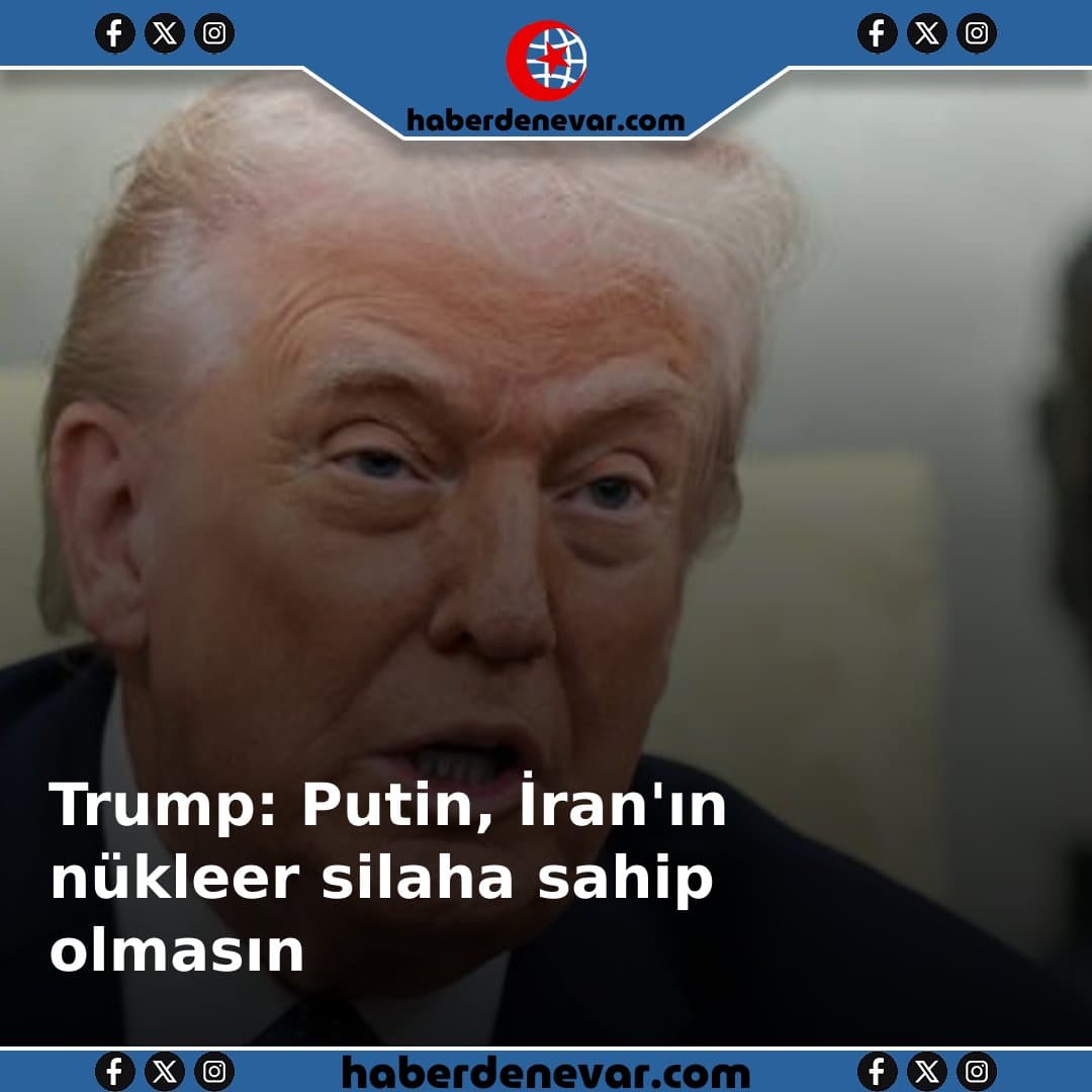 Trump: Putin, İran'ın nükleer silaha sahip olmasını istemiyor