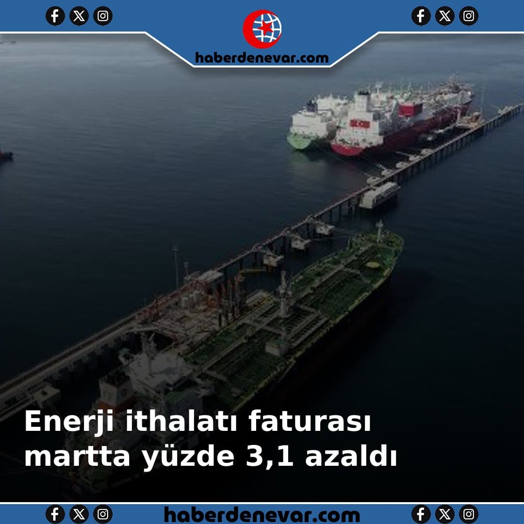 Enerji ithalatı faturası martta yüzde 3,1 azaldı