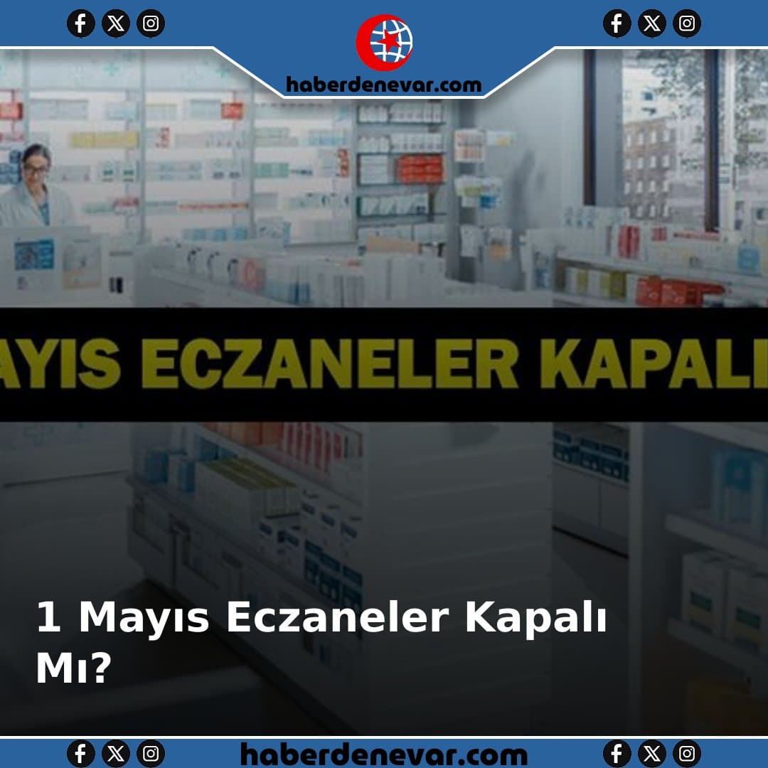 1 Mayıs Eczaneler Kapalı Mı? Emek ve Dayanışma Günü'nde Eczane Açıklığı