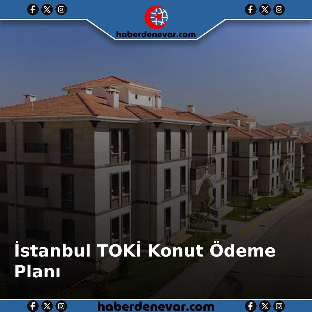 İstanbul TOKİ Konut Ödeme Planı: Kaç TL ve Kaç Ay?