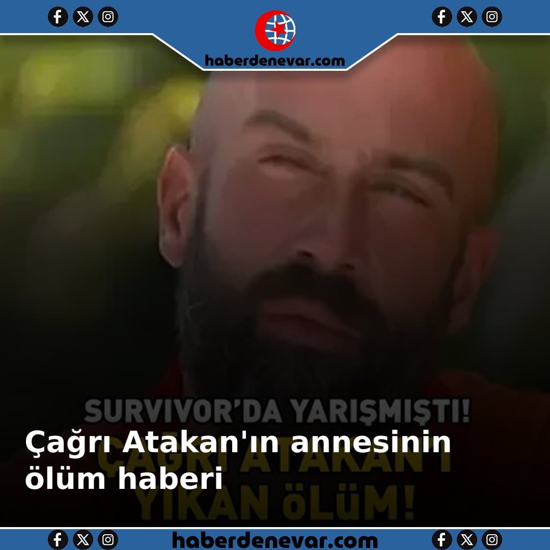 Survivor'ın eski yarışmacısı Çağrı Atakan'ın annesinin ölüm haberi