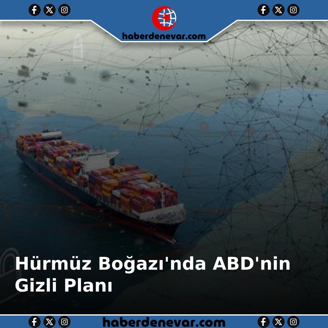 Hürmüz Boğazı'nda ABD'nin Gizli Planı Ortaya Çıkıyor