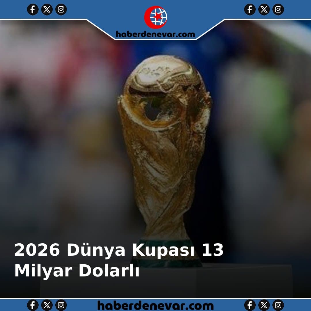 13 Milyar Dolarlık 2026 Dünya Kupası: FIFAnın Bilançosu