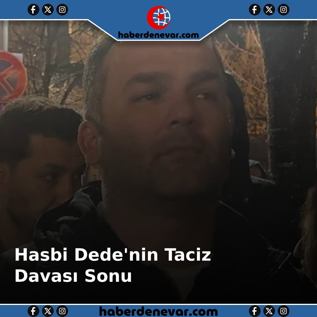 Hasbi Dede'nin Taciz Davası Kararı: 1 Yıl 6 Ay Hapis