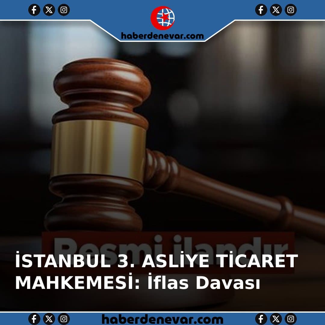 İSTANBUL 3. ASLİYE TİCARET MAHKEMESİ: İflas Davası Yargılaması 07 Mayıs 2026 Günü Devam Ediyor